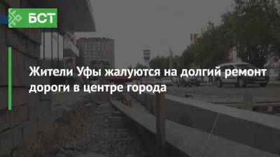 Жители Уфы жалуются на долгий ремонт дороги в центре города - bash.news - Уфа