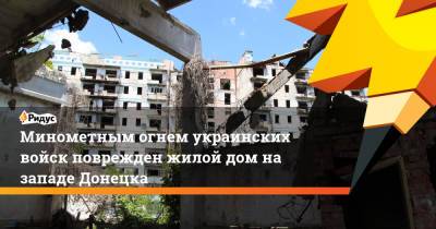 Минометным огнем украинских войск поврежден жилой дом на западе Донецка - ridus.ru - Киев - ДНР - Донецк