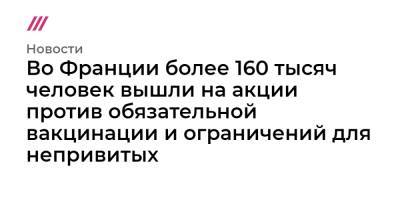 Эммануэль Макрон - Во Франции - Во Франции более 160 тысяч человек вышли на акции против обязательной вакцинации и ограничений для непривитых - tvrain.ru - Франция - Париж