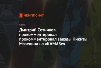 Дмитрий Сотников - Никита Мазепин - Дмитрий Сотников прокомментировал прокомментировал заезды Никиты Мазепина на «КАМАЗе» - championat.com - Набережные Челны