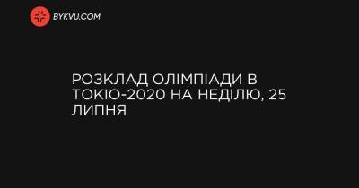 Розклад Олімпіади в Токіо-2020 на неділю, 25 липня - bykvu.com - Китай - США - Украина - місто Токіо - Росія - Німеччина - Франція - Латвія - Голландія - Польща - Румунія - Іран - Японія - Австралія - Італія - Чехія - Бельгія - Сербія