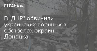 В "ДНР" обвинили украинских военных в обстрелах окраин Донецка - strana.ua - Украина - Киев - ДНР - Донецк - Донбасс - Пески