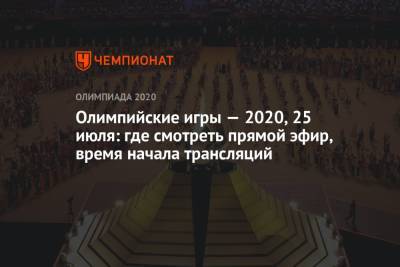 Олимпийские игры — 2021, 25 июля: где смотреть прямой эфир, время начала трансляций, ОИ-2020, ОИ-2021 - championat.com - Россия - Токио - Бельгия - Италия - Япония - Бразилия - Монголия