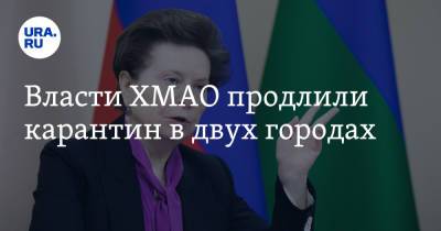 Наталья Комарова - Власти ХМАО продлили карантин в двух городах - ura.news - Югра - Советск - Югорск