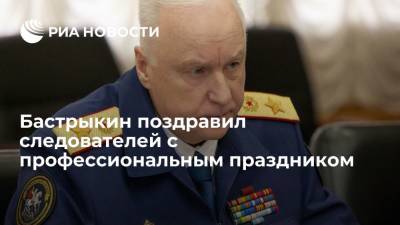 Александр Бастрыкин - Бастрыкин поздравил сотрудников органов следствия с профессиональным праздником - ria.ru - Москва - Россия