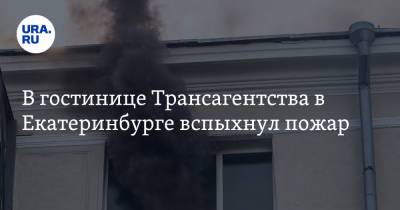 В гостинице Трансагентства в Екатеринбурге вспыхнул пожар - ura.news - Россия - Екатеринбург - Свердловская обл.