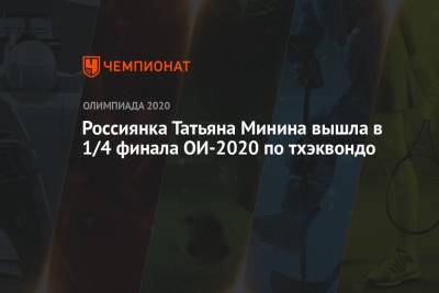 Татьяна Минина - Россиянка Татьяна Минина вышла в 1/4 финала ОИ-2020 по тхэквондо - championat.com - Россия - Токио - Япония - Греция