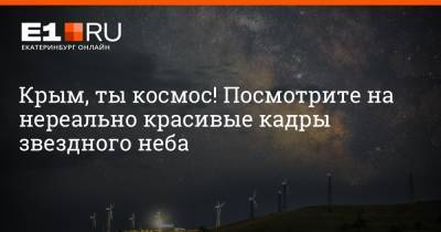 Крым, ты космос! Посмотрите на нереально красивые кадры звездного неба - e1.ru - Крым - Екатеринбург