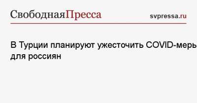 В Турции планируют ужесточить COVID-меры для россиян - svpressa.ru - Лондон - Турция - Южно-Сахалинск