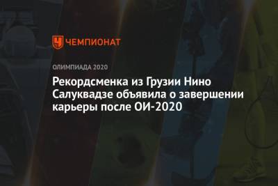 Рекордсменка из Грузии Нино Салуквадзе объявила о завершении карьеры после ОИ-2020 - championat.com - Токио - Грузия - Япония