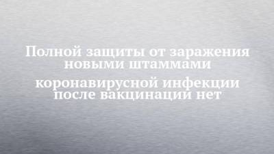 Полной защиты от заражения новыми штаммами коронавирусной инфекции после вакцинации нет - chelny-izvest.ru - Россия - Франция