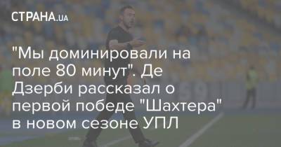 Роберто Де-Дзерби - "Мы доминировали на поле 80 минут". Де Дзерби рассказал о первой победе "Шахтера" в новом сезоне УПЛ - strana.ua - Украина
