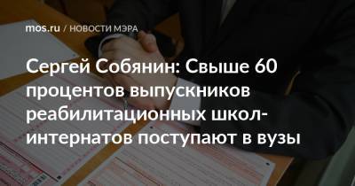 Сергей Собянин - Сергей Собянин: Свыше 60 процентов выпускников реабилитационных школ-интернатов поступают в вузы - mos.ru - Москва