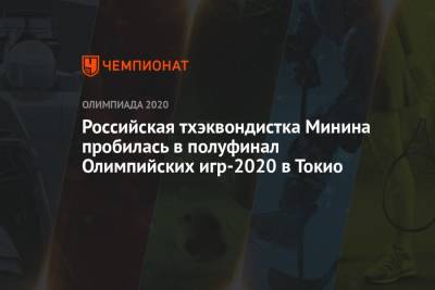 Татьяна Минина - Российская тхэквондистка Татьяна Минина пробилась в полуфинал Олимпийских игр — 2021 в Токио - championat.com - Россия - Китай - Токио - Япония - Нигер