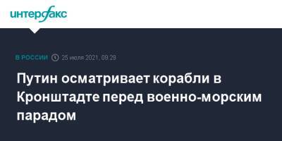 Владимир Путин - Путин осматривает корабли в Кронштадте перед военно-морским парадом - interfax.ru - Москва - Россия - Санкт-Петербург