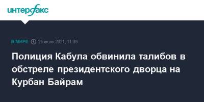 Полиция Кабула обвинила талибов в обстреле президентского дворца на Курбан Байрам - interfax.ru - Москва - Россия - Афганистан - Кабул - Талибан