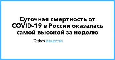 Суточная смертность от COVID-19 в России оказалась самой высокой за неделю - forbes.ru - Москва - Россия - Санкт-Петербург - Московская обл.