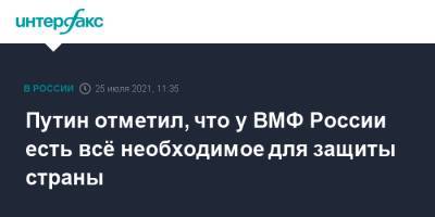 Владимир Путин - Путин отметил, что у ВМФ России есть всё необходимое для защиты страны - interfax.ru - Москва - Россия - Санкт-Петербург - Петербург