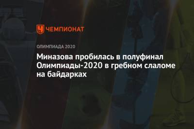 Миназова пробилась в полуфинал Олимпиады-2021 в гребном слаломе на байдарках - championat.com - Россия - Токио