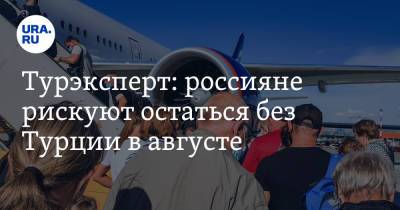 Михаил Мальцев - Турэксперт: россияне рискуют остаться без Турции в августе - ura.news - Россия - Турция - Уральск