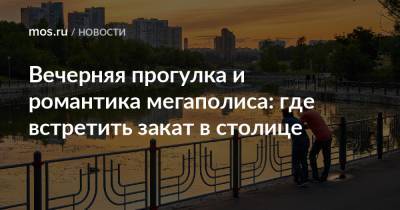 Вечерняя прогулка и романтика мегаполиса: где встретить закат в столице - mos.ru - Москва