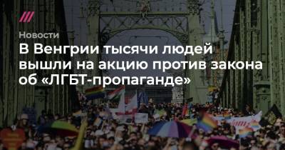 В Венгрии тысячи людей вышли на акцию против закона об «ЛГБТ-пропаганде» - tvrain.ru - США - Англия - Германия - Венгрия