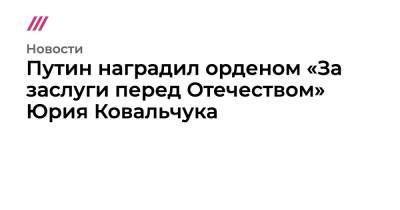 Анна Кузнецова - Юрий Ковальчук - Путин наградил орденом «За заслуги перед Отечеством» Юрия Ковальчука - tvrain.ru - Россия - Ленинградская обл. - Крым