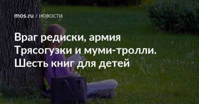 Враг редиски, армия Трясогузки и муми-тролли. Шесть книг для детей - mos.ru - Москва - Норвегия
