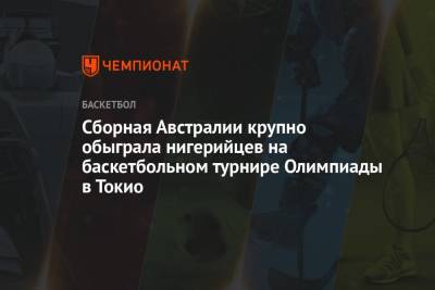 Сборная Австралии крупно обыграла нигерийцев на баскетбольном турнире Олимпиады в Токио - championat.com - Токио - Австралия - Нигерия