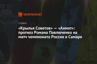 Роман Павлюченко - «Крылья Советов» — «Ахмат»: прогноз Романа Павлюченко на матч чемпионата России в Самаре - championat.com - Россия - Самара