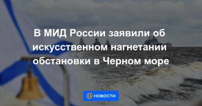 В МИД России заявили об искусственном нагнетании обстановки в Черном море - news.mail.ru - Россия - Турция