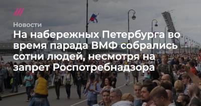 Владимир Путин - Наталья Башкетова - На набережных Петербурга во время парада ВМФ собрались сотни людей, несмотря на запрет Роспотребнадзора - tvrain.ru - Россия - Санкт-Петербург