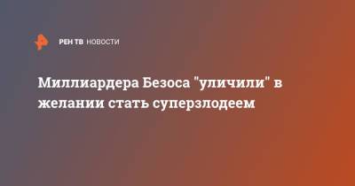 Джефф Безос - Миллиардера Безоса "уличили" в желании стать суперзлодеем - ren.tv