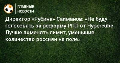 Рустем Сайманов - Директор «Рубина» Сайманов: «Не буду голосовать за реформу РПЛ от Hypercube. Лучше поменять лимит, уменьшив количество россиян на поле» - bombardir.ru - Россия - Голландия
