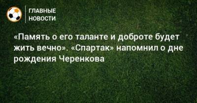 Федор Черенков - «Память о его таланте и доброте будет жить вечно». «Спартак» напомнил о дне рождения Черенкова - bombardir.ru