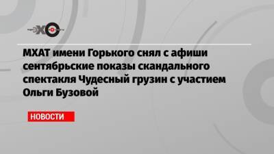 Ольга Бузова - МХАТ имени Горького снял с афиши сентябрьские показы скандального спектакля Чудесный грузин с участием Ольги Бузовой - echo.msk.ru