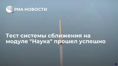 Дмитрий Рогозин - Глава Роскосмоса Рогозин: тест системы сближения на модуле "Наука", летящем к МКС, прошел успешно - ria.ru - Москва