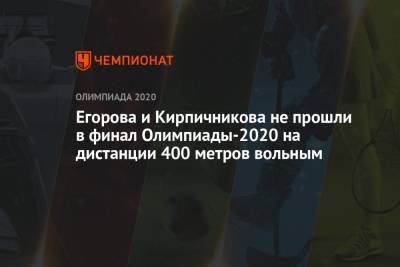 Анна Егорова - Егорова и Кирпичникова не прошли в финал Олимпиады-2021 на дистанции 400 метров вольным - championat.com - Россия - Токио
