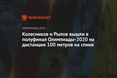 Климент Колесников - Евгений Рылов - Колесников и Рылов вышли в полуфинал Игр-2021 на дистанции 100 метров на спине - championat.com - Россия - Токио