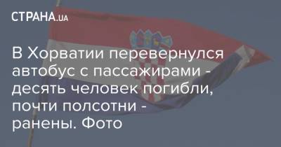 В Хорватии перевернулся автобус с пассажирами - десять человек погибли, почти полсотни - ранены. Фото - strana.ua - Украина - Германия - Хорватия - Сербия - Загреб - Косово - Приштина