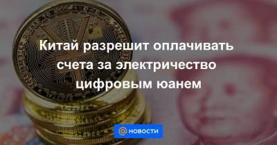 Китай разрешит оплачивать счета за электричество цифровым юанем - smartmoney.one - Китай - Пекин - Шанхай