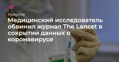 Медицинский исследователь обвинил журнал The Lancet в сокрытии данных о коронавирусе - tvrain.ru - Китай - Голландия