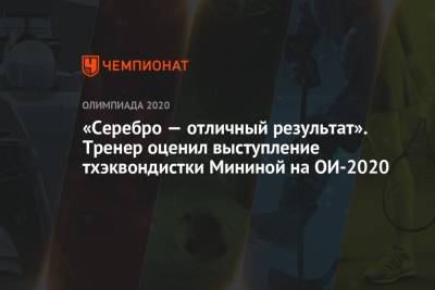 Татьяна Минина - «Серебро — отличный результат». Тренер оценил выступление тхэквондистки Мининой на ОИ-2020 - championat.com - Токио