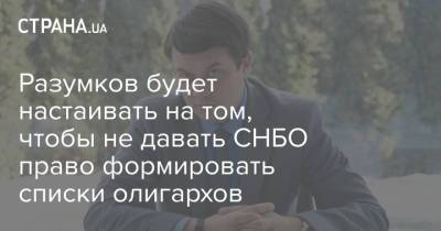 Дмитрий Разумков - Разумков будет настаивать на том, чтобы не давать СНБО право формировать списки олигархов - strana.ua - Украина - Снбо