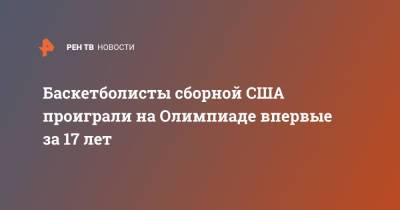 Баскетболисты сборной США проиграли на Олимпиаде впервые за 17 лет - ren.tv - США - Токио - Франция - Афины - Аргентина