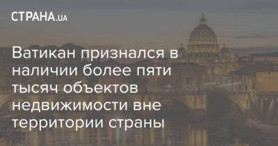 Ватикан признался в наличии более пяти тысяч объектов недвижимости вне территории страны - strana.ua - Украина - Италия - Ватикан - Ватикан