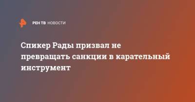 Дмитрий Разумков - Спикер Рады призвал не превращать санкции в карательный инструмент - ren.tv - Украина