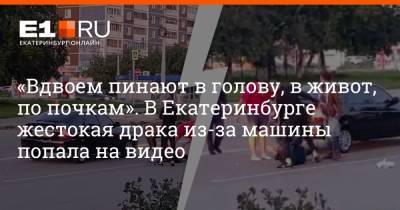 «Вдвоем пинают в голову, в живот, по почкам». В Екатеринбурге жестокая драка из-за машины попала на видео - e1.ru - Екатеринбург