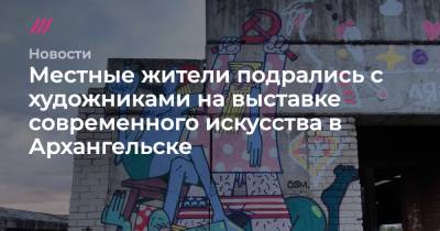 Местные жители подрались с художниками на выставке современного искусства в Архангельске - tvrain.ru - Архангельск