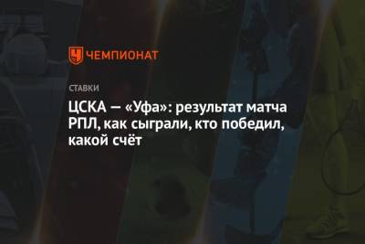 Алексей Березуцкий - Антон Заболотный - Алан Дзагоев - ЦСКА — «Уфа»: результат матча РПЛ, как сыграли, кто победил, какой счёт - championat.com - Москва - Уфа